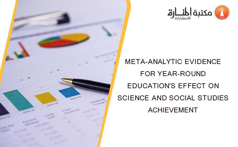 META-ANALYTIC EVIDENCE FOR YEAR-ROUND EDUCATION'S EFFECT ON SCIENCE AND SOCIAL STUDIES ACHIEVEMENT