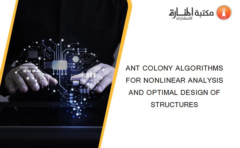 ANT COLONY ALGORITHMS FOR NONLINEAR ANALYSIS AND OPTIMAL DESIGN OF STRUCTURES