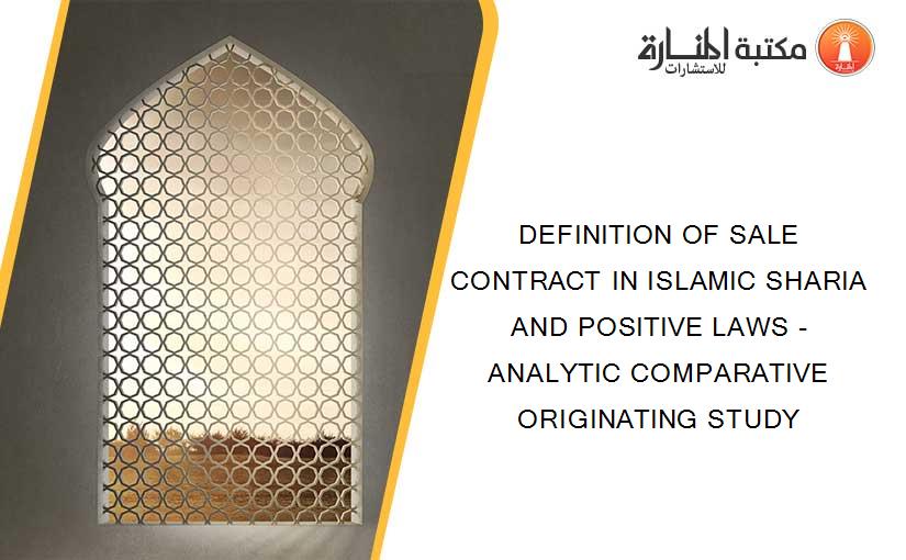 DEFINITION OF SALE CONTRACT IN ISLAMIC SHARIA AND POSITIVE LAWS - ANALYTIC COMPARATIVE ORIGINATING STUDY