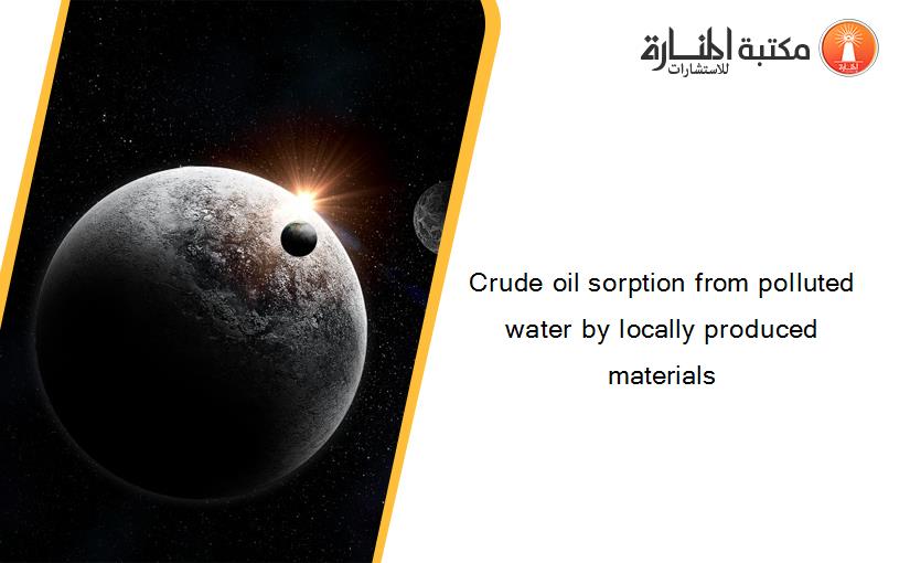Crude oil sorption from polluted water by locally produced materials