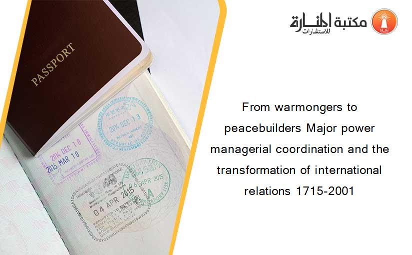 From warmongers to peacebuilders Major power managerial coordination and the transformation of international relations 1715-2001