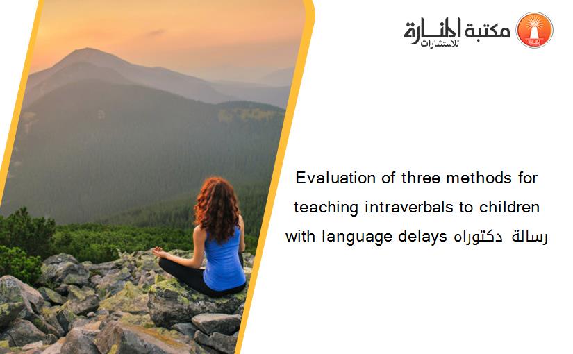 Evaluation of three methods for teaching intraverbals to children with language delays رسالة دكتوراه