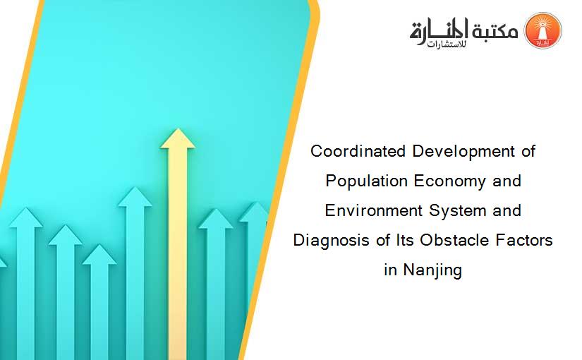 Coordinated Development of Population Economy and Environment System and Diagnosis of Its Obstacle Factors in Nanjing
