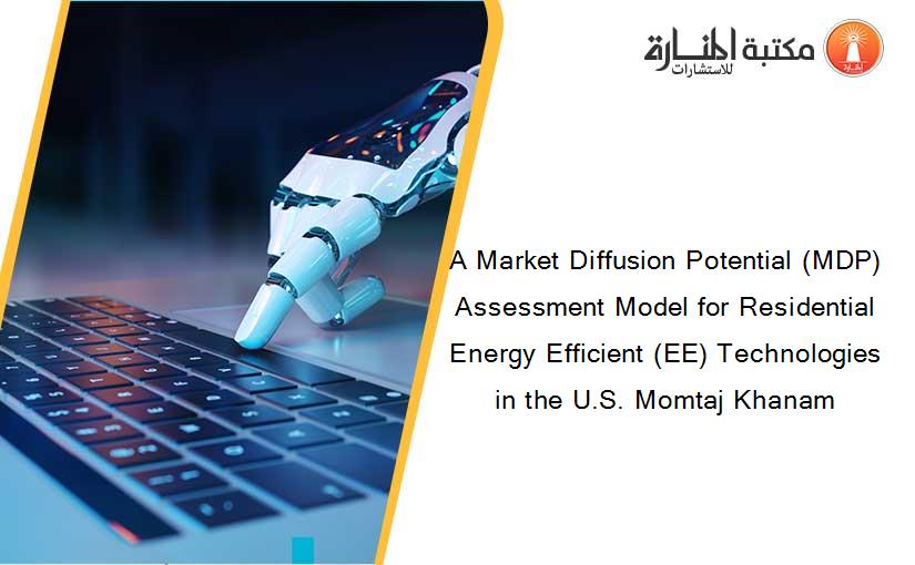 A Market Diffusion Potential (MDP) Assessment Model for Residential Energy Efficient (EE) Technologies in the U.S. Momtaj Khanam