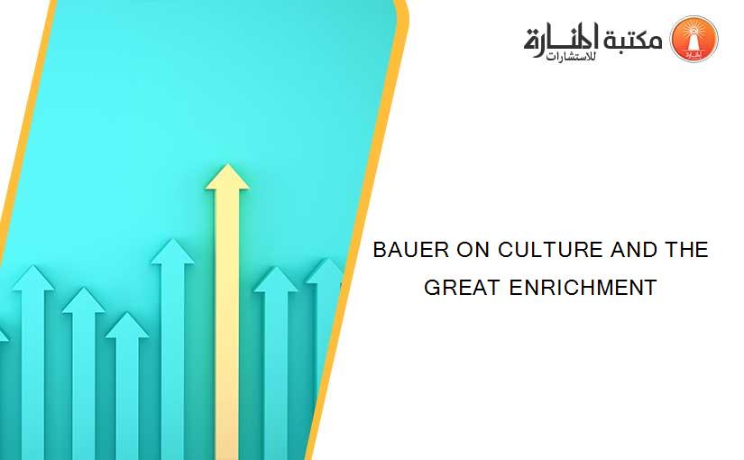 BAUER ON CULTURE AND THE GREAT ENRICHMENT
