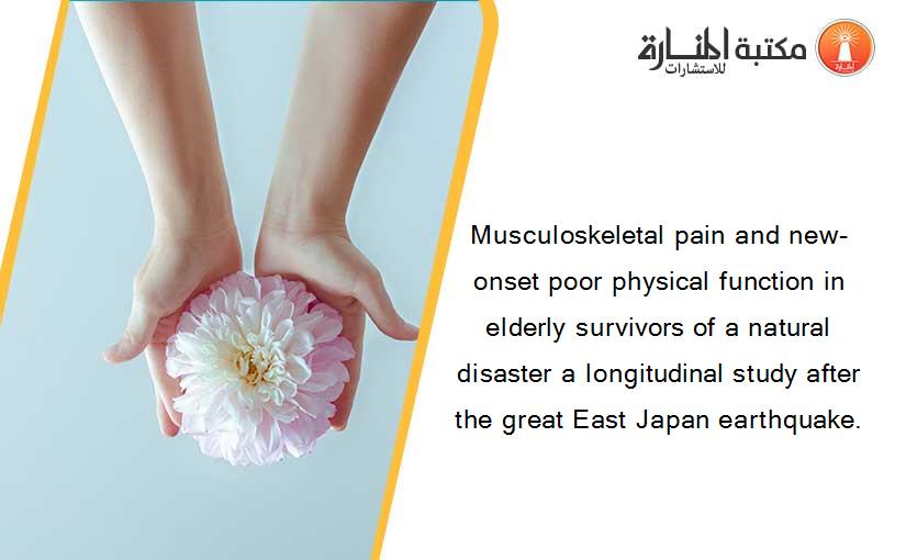 Musculoskeletal pain and new-onset poor physical function in elderly survivors of a natural disaster a longitudinal study after the great East Japan earthquake.