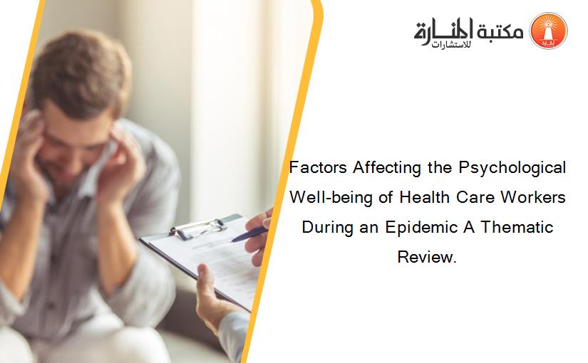 Factors Affecting the Psychological Well-being of Health Care Workers During an Epidemic A Thematic Review.