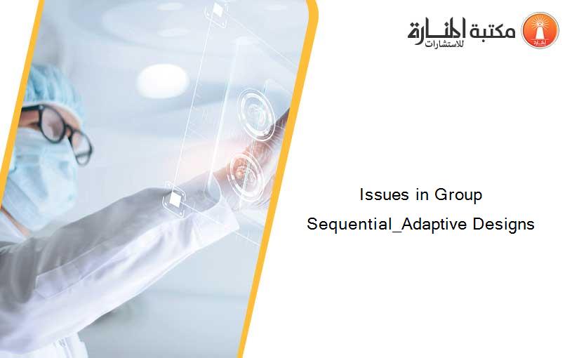 Issues in Group Sequential_Adaptive Designs