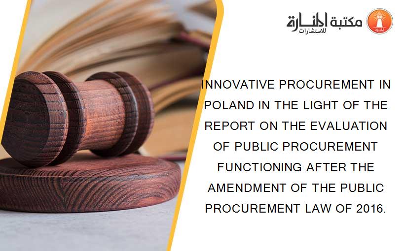 INNOVATIVE PROCUREMENT IN POLAND IN THE LIGHT OF THE REPORT ON THE EVALUATION OF PUBLIC PROCUREMENT FUNCTIONING AFTER THE AMENDMENT OF THE PUBLIC PROCUREMENT LAW OF 2016.
