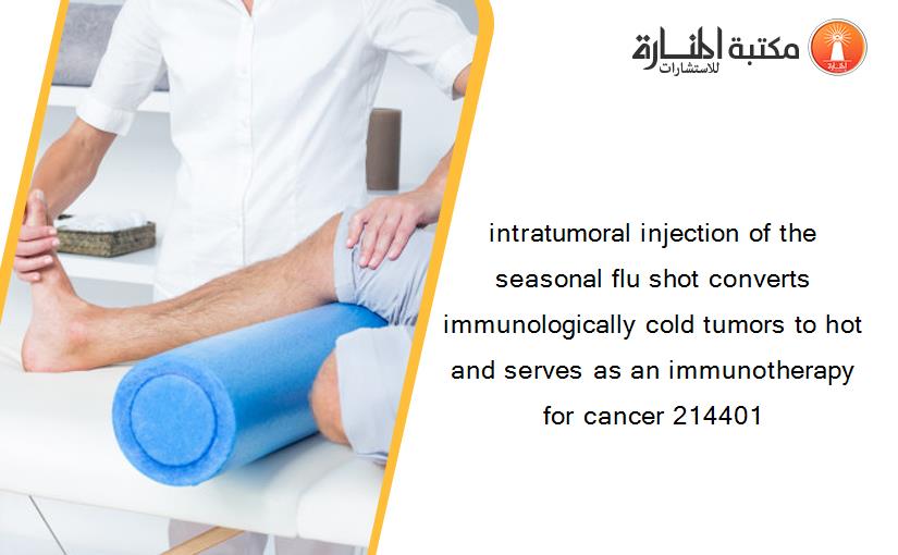 intratumoral injection of the seasonal flu shot converts immunologically cold tumors to hot and serves as an immunotherapy for cancer 214401