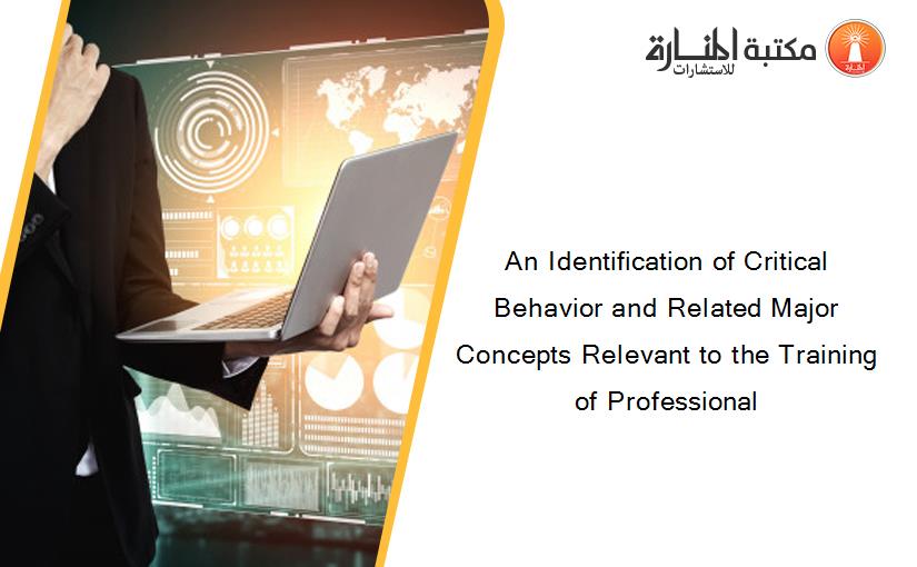 An Identification of Critical Behavior and Related Major Concepts Relevant to the Training of Professional