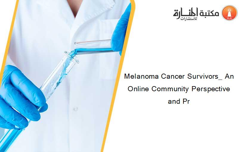 Melanoma Cancer Survivors_ An Online Community Perspective and Pr