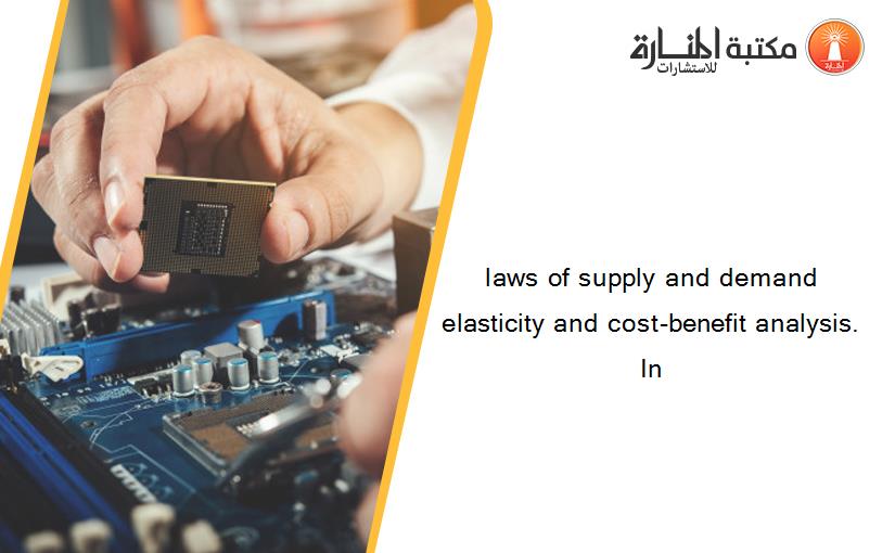 laws of supply and demand elasticity and cost-benefit analysis. In