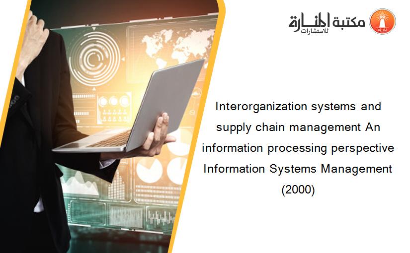 Interorganization systems and supply chain management An information processing perspective Information Systems Management (2000)