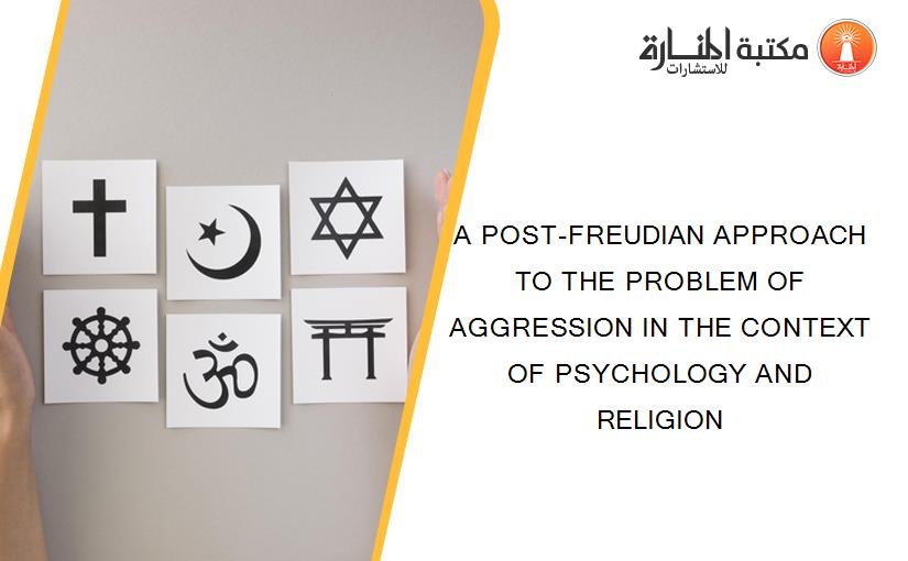 A POST-FREUDIAN APPROACH TO THE PROBLEM OF AGGRESSION IN THE CONTEXT OF PSYCHOLOGY AND RELIGION