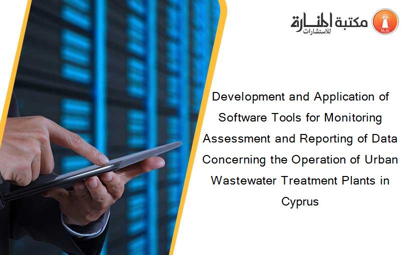 Development and Application of Software Tools for Monitoring Assessment and Reporting of Data Concerning the Operation of Urban Wastewater Treatment Plants in Cyprus