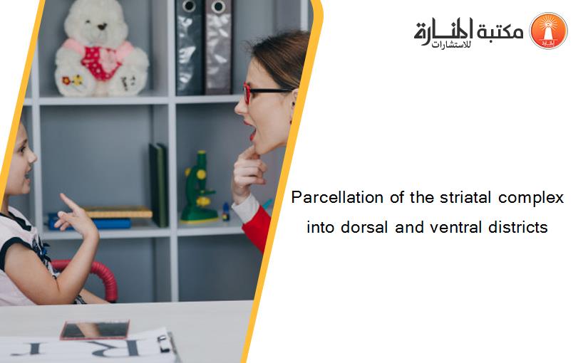 Parcellation of the striatal complex into dorsal and ventral districts