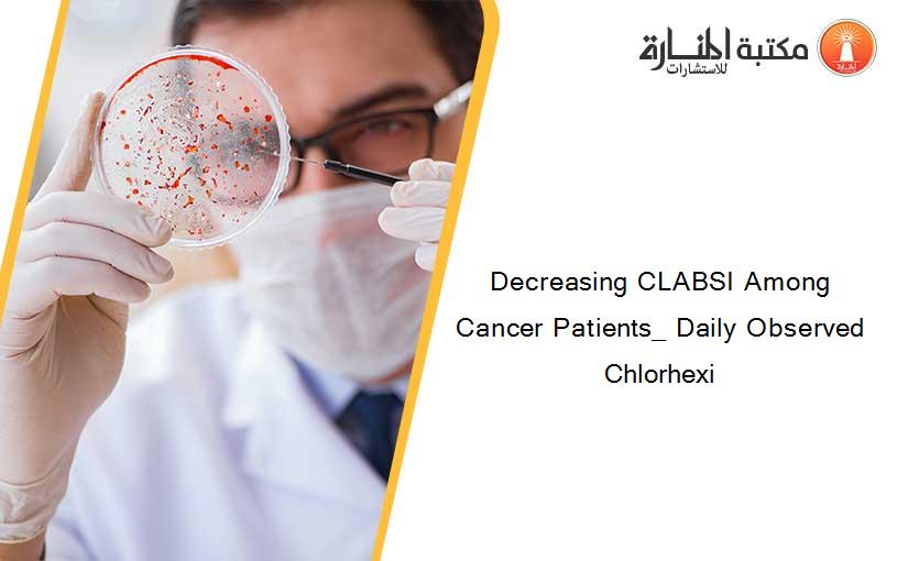 Decreasing CLABSI Among Cancer Patients_ Daily Observed Chlorhexi