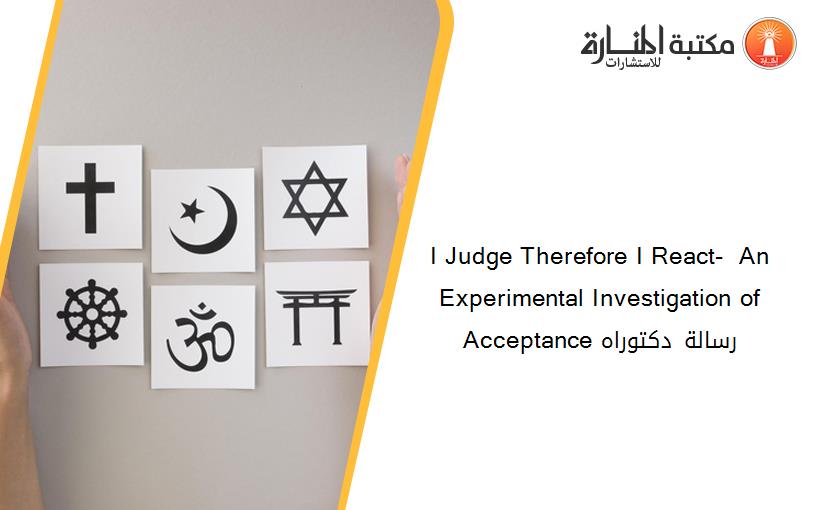 I Judge Therefore I React-  An Experimental Investigation of Acceptance رسالة دكتوراه