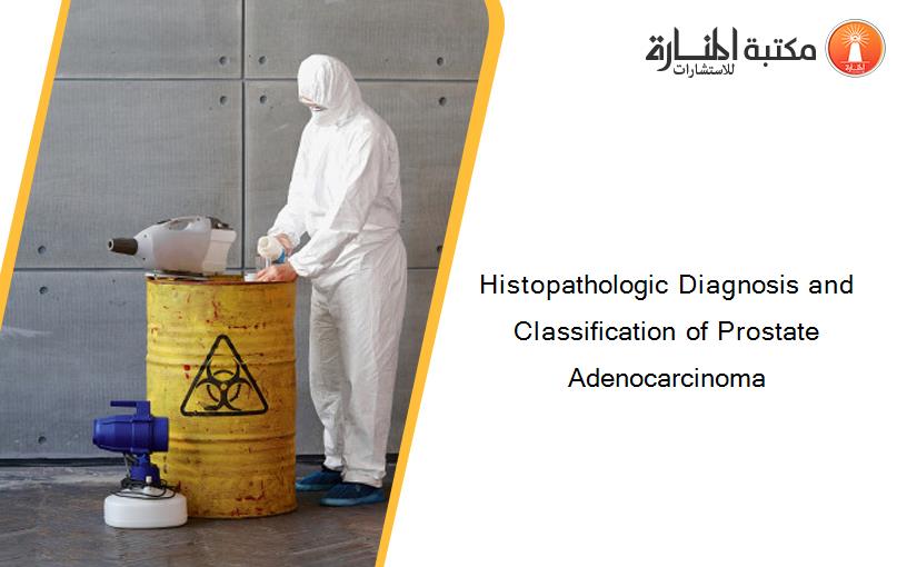Histopathologic Diagnosis and Classification of Prostate Adenocarcinoma