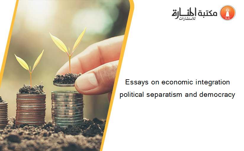 Essays on economic integration political separatism and democracy