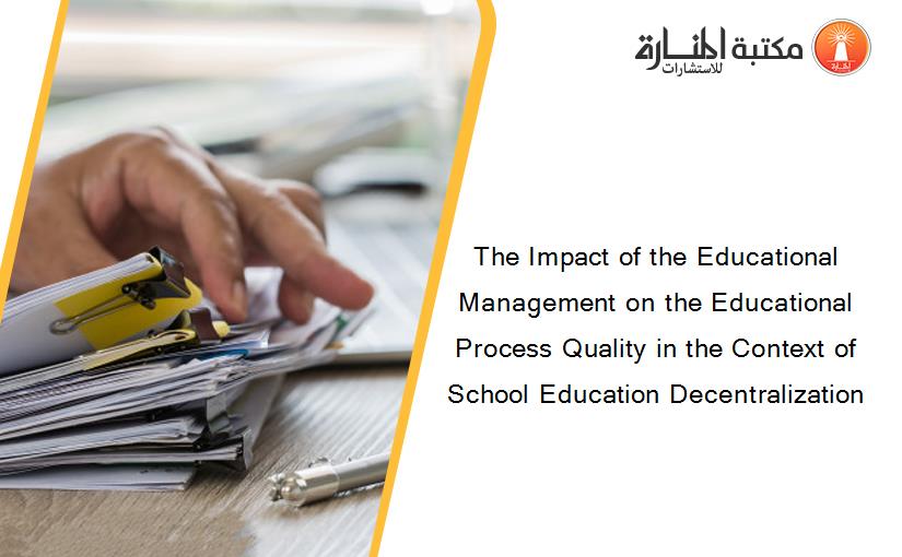 The Impact of the Educational Management on the Educational Process Quality in the Context of School Education Decentralization