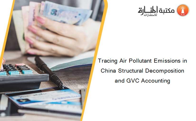 Tracing Air Pollutant Emissions in China Structural Decomposition and GVC Accounting