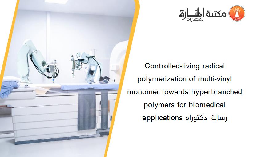 Controlled-living radical polymerization of multi-vinyl monomer towards hyperbranched polymers for biomedical applications رسالة دكتوراه