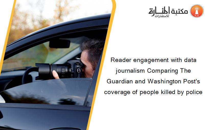 Reader engagement with data journalism Comparing The Guardian and Washington Post's coverage of people killed by police