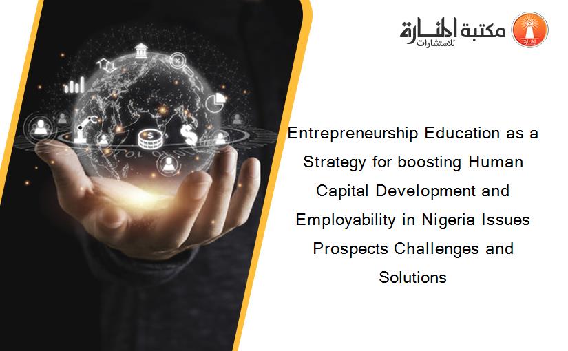 Entrepreneurship Education as a Strategy for boosting Human Capital Development and Employability in Nigeria Issues Prospects Challenges and Solutions