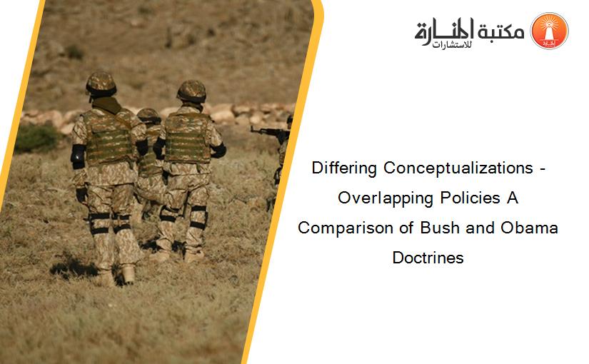 Differing Conceptualizations - Overlapping Policies A Comparison of Bush and Obama Doctrines