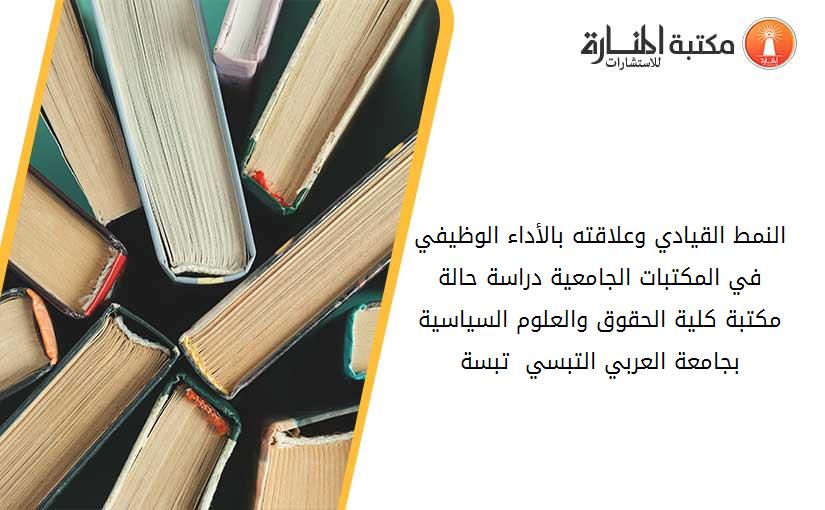 النمط القيادي وعلاقته بالأداء الوظيفي في المكتبات الجامعية دراسة حالة مكتبة كلية الحقوق والعلوم السياسية بجامعة العربي التبسي - تبسة