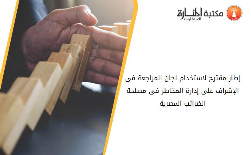 إطار مقترح لاستخدام لجان المراجعة فى الإشراف على إدارة المخاطر فى مصلحة الضرائب المصرية
