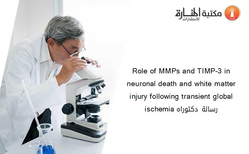 Role of MMPs and TIMP-3 in neuronal death and white matter injury following transient global ischemia رسالة دكتوراه