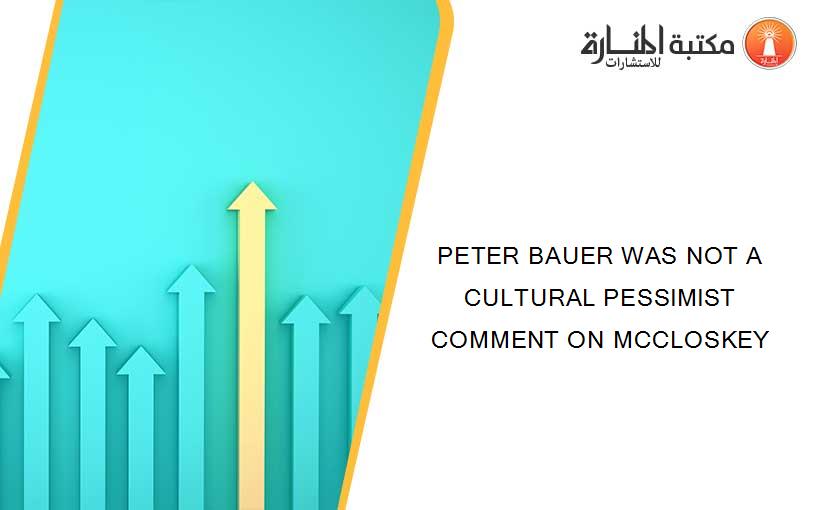 PETER BAUER WAS NOT A CULTURAL PESSIMIST COMMENT ON MCCLOSKEY