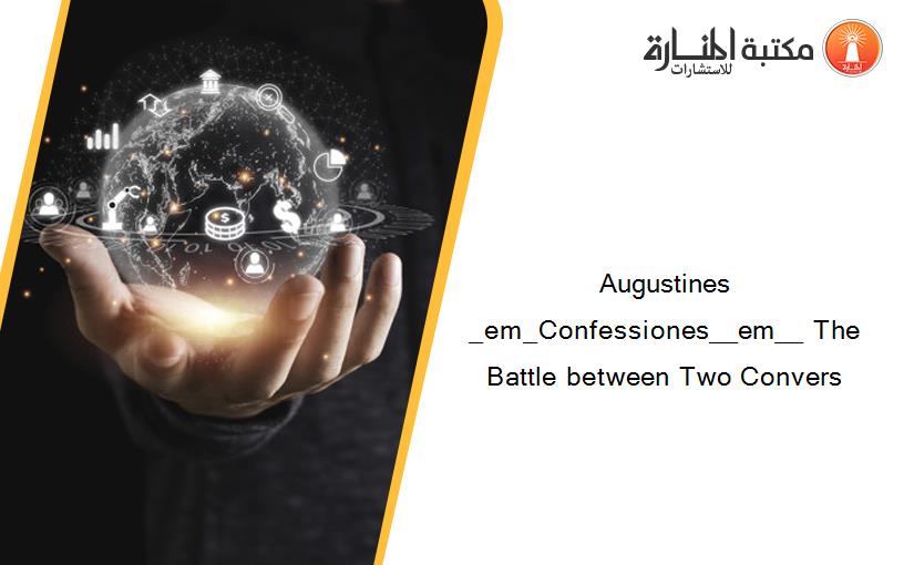 Augustines _em_Confessiones__em__ The Battle between Two Convers