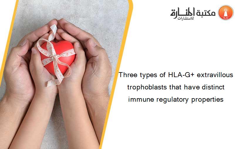 Three types of HLA-G+ extravillous trophoblasts that have distinct immune regulatory properties