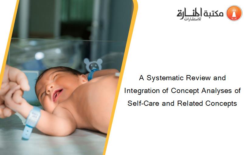 A Systematic Review and Integration of Concept Analyses of Self-Care and Related Concepts