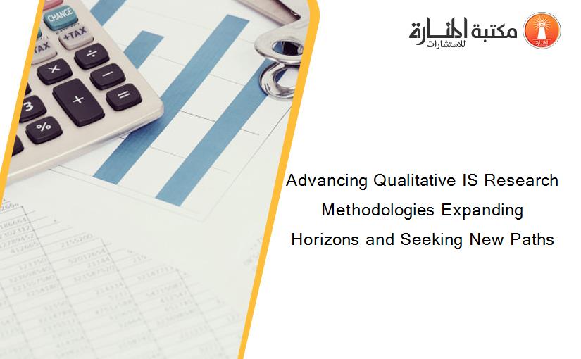 Advancing Qualitative IS Research Methodologies Expanding Horizons and Seeking New Paths
