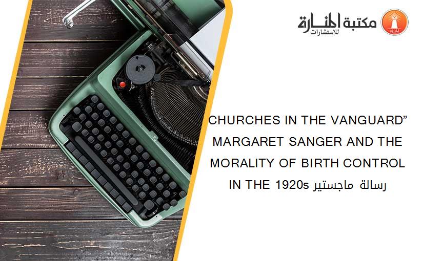 CHURCHES IN THE VANGUARD” MARGARET SANGER AND THE MORALITY OF BIRTH CONTROL IN THE 1920s رسالة ماجستير