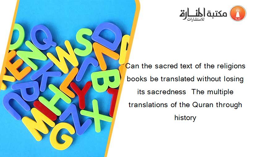 Can the sacred text of the religions books be translated without losing its sacredness  The multiple translations of the Quran through history