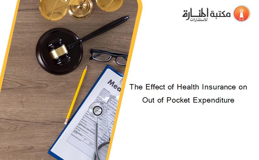 The Effect of Health Insurance on Out of Pocket Expenditure