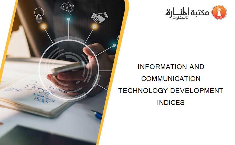 INFORMATION AND COMMUNICATION TECHNOLOGY DEVELOPMENT INDICES