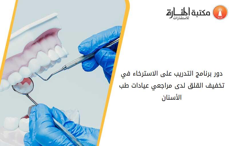 دور برنامج التدريب على الاسترخاء في تخفيف القلق لدى مراجعي عيادات طب الأسنان