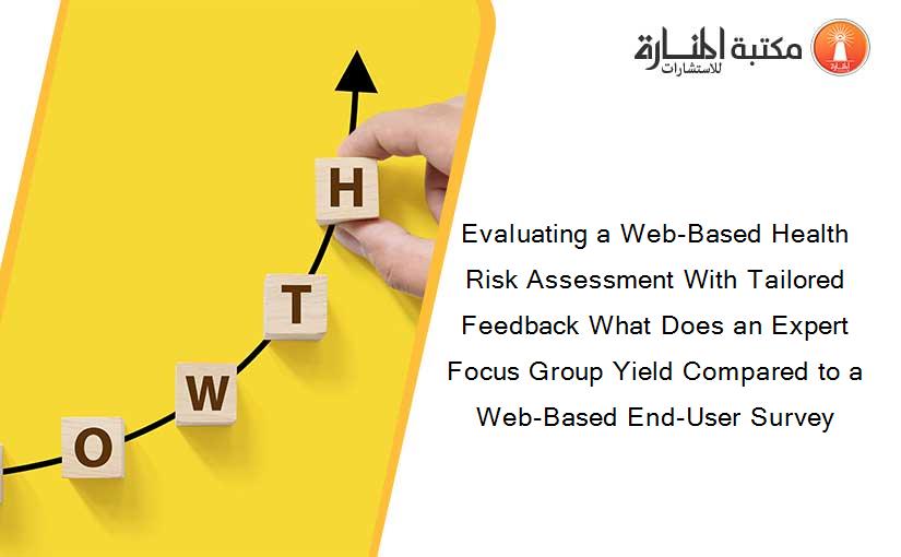 Evaluating a Web-Based Health Risk Assessment With Tailored Feedback What Does an Expert Focus Group Yield Compared to a Web-Based End-User Survey