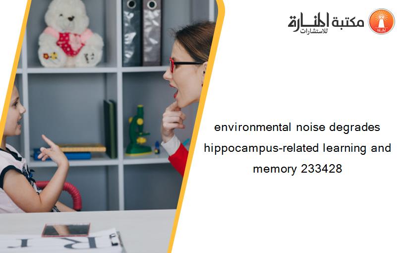 environmental noise degrades hippocampus-related learning and memory 233428
