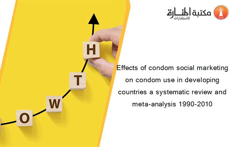 Effects of condom social marketing on condom use in developing countries a systematic review and meta-analysis 1990-2010
