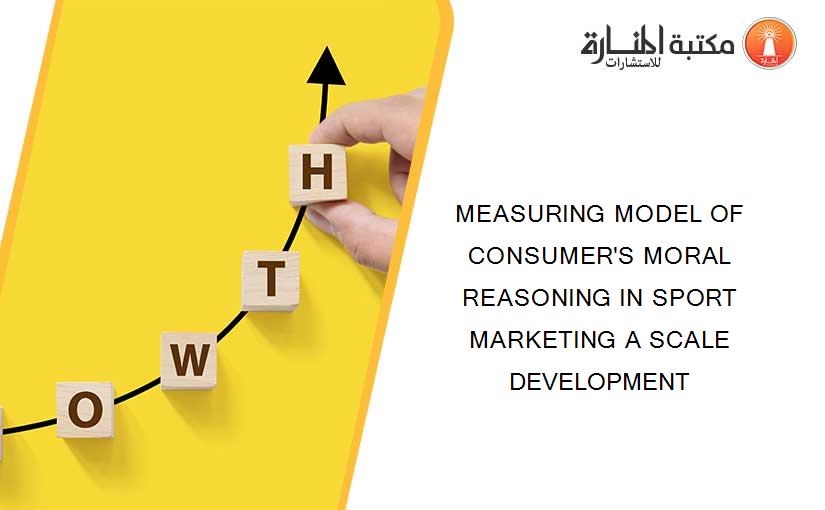 MEASURING MODEL OF CONSUMER'S MORAL REASONING IN SPORT MARKETING A SCALE DEVELOPMENT