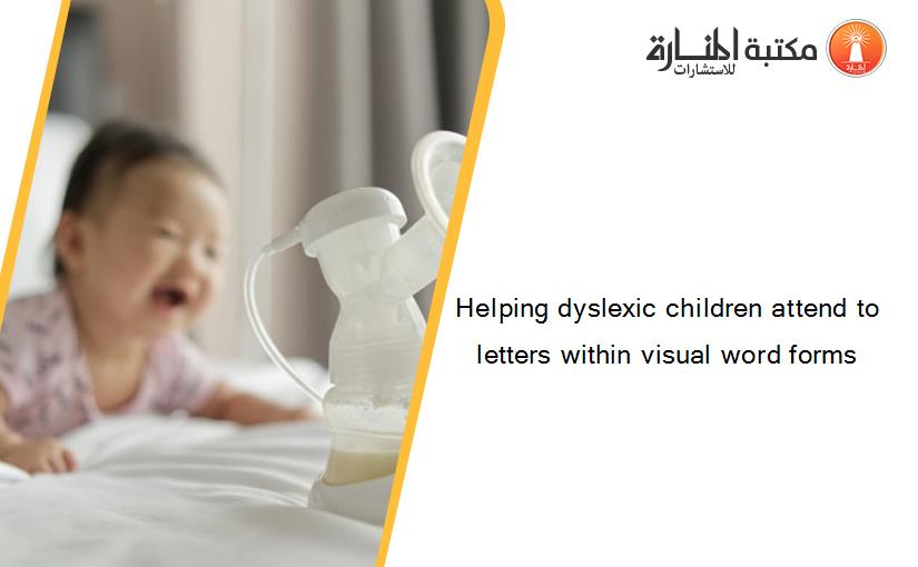 Helping dyslexic children attend to letters within visual word forms