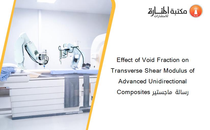 Effect of Void Fraction on Transverse Shear Modulus of Advanced Unidirectional Composites رسالة ماجستير